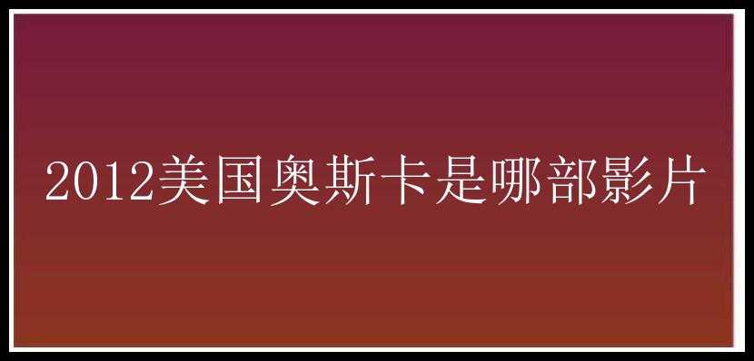 2012美国奥斯卡是哪部影片