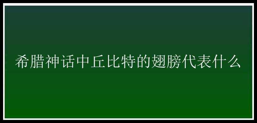 希腊神话中丘比特的翅膀代表什么