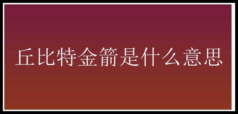 丘比特金箭是什么意思