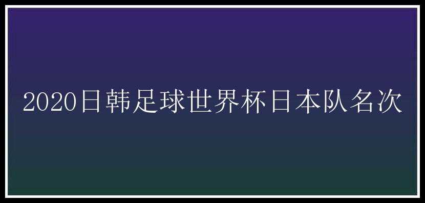 2020日韩足球世界杯日本队名次