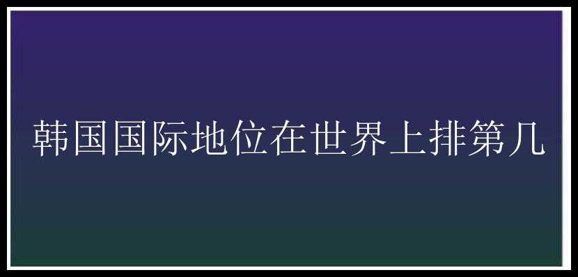 韩国国际地位在世界上排第几