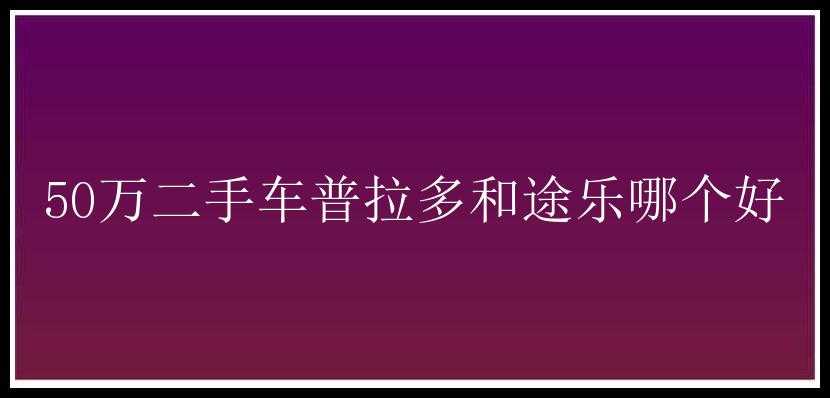 50万二手车普拉多和途乐哪个好