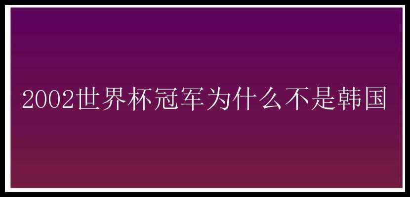 2002世界杯冠军为什么不是韩国