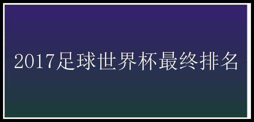 2017足球世界杯最终排名