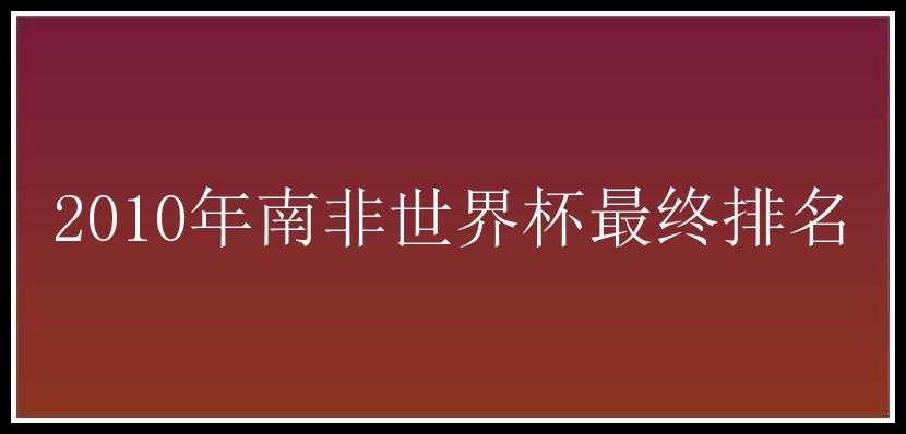 2010年南非世界杯最终排名