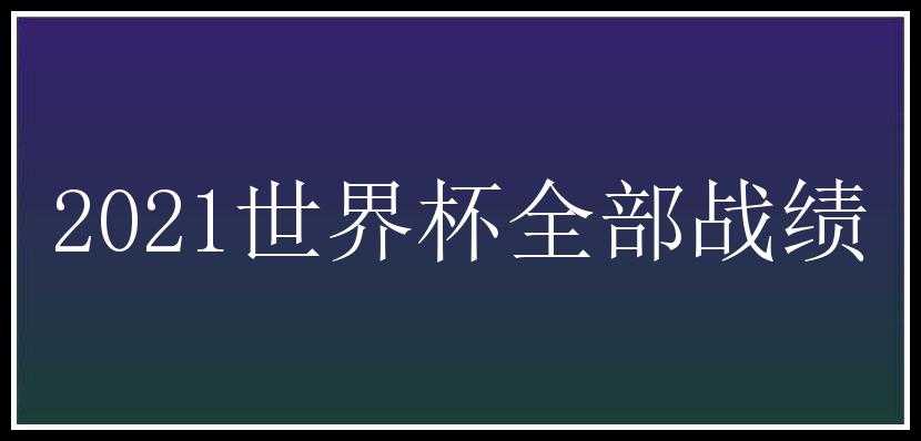 2021世界杯全部战绩