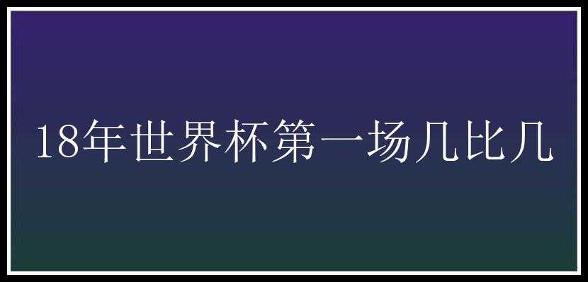 18年世界杯第一场几比几