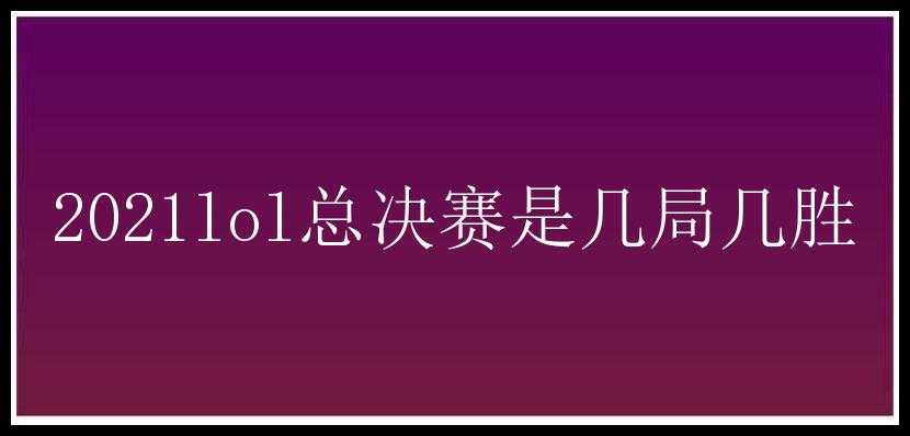 2021lol总决赛是几局几胜