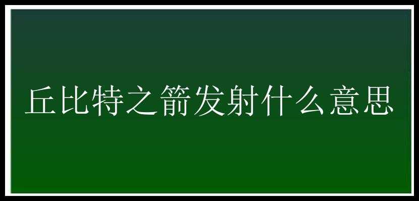 丘比特之箭发射什么意思