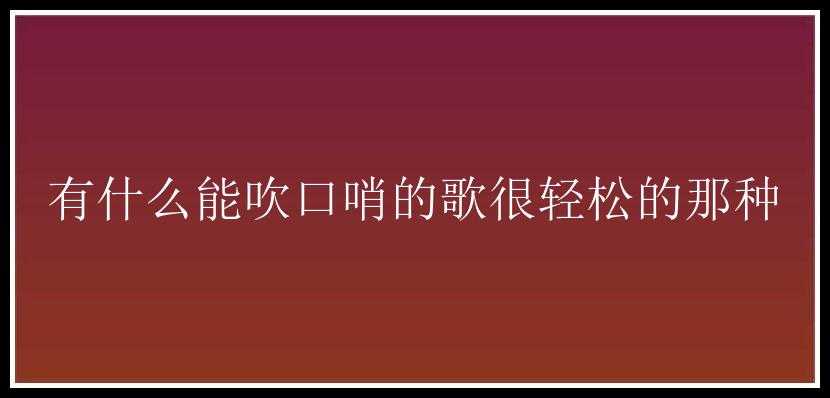 有什么能吹口哨的歌很轻松的那种