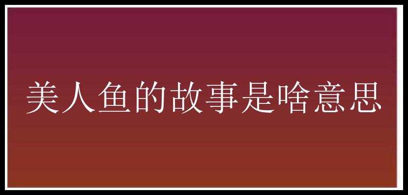 美人鱼的故事是啥意思