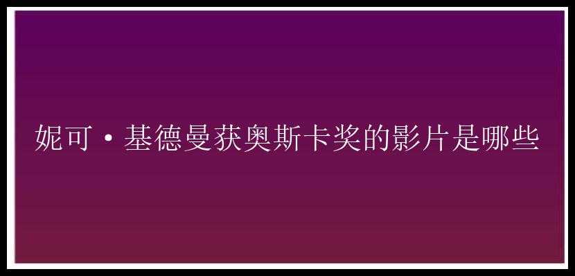 妮可·基德曼获奥斯卡奖的影片是哪些