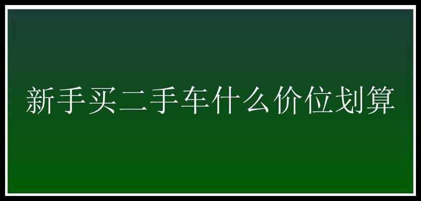 新手买二手车什么价位划算