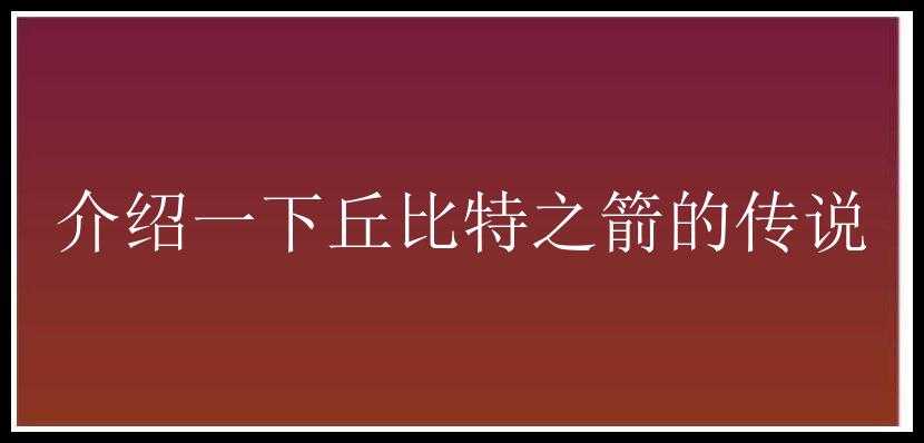 介绍一下丘比特之箭的传说