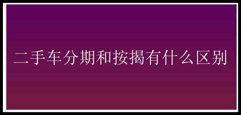 二手车分期和按揭有什么区别