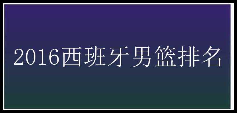 2016西班牙男篮排名