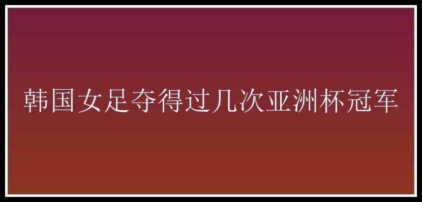 韩国女足夺得过几次亚洲杯冠军