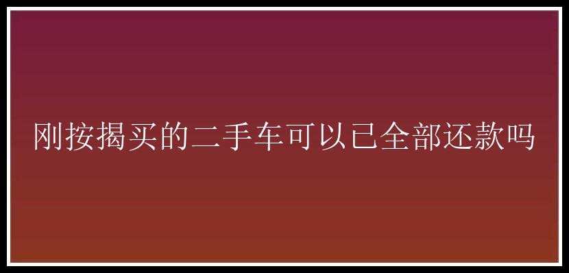 刚按揭买的二手车可以已全部还款吗