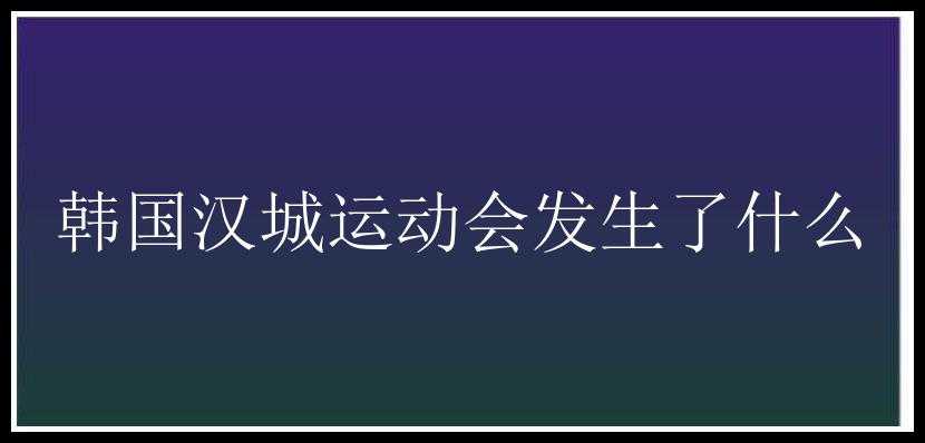 韩国汉城运动会发生了什么