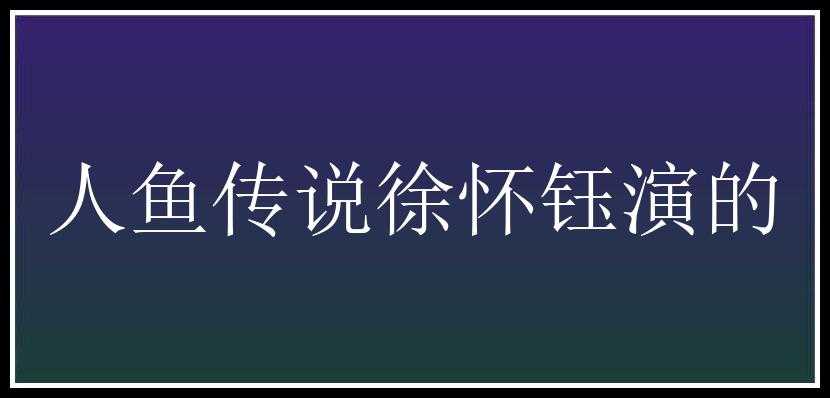 人鱼传说徐怀钰演的