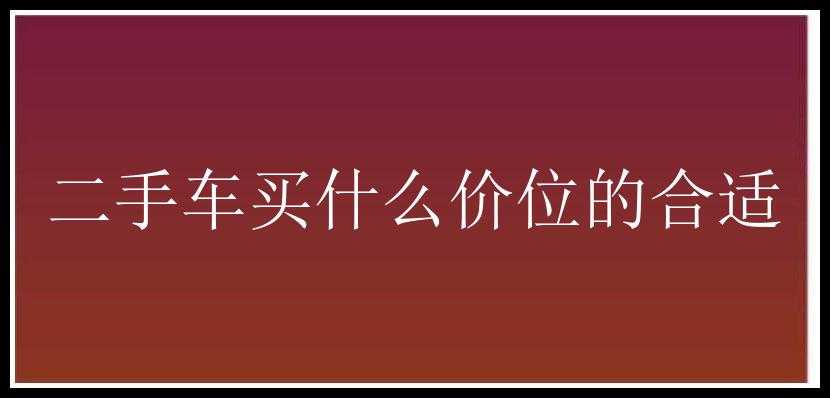 二手车买什么价位的合适