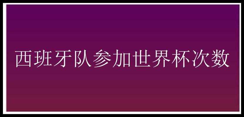 西班牙队参加世界杯次数