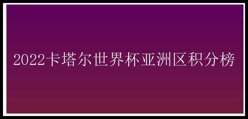 2022卡塔尔世界杯亚洲区积分榜