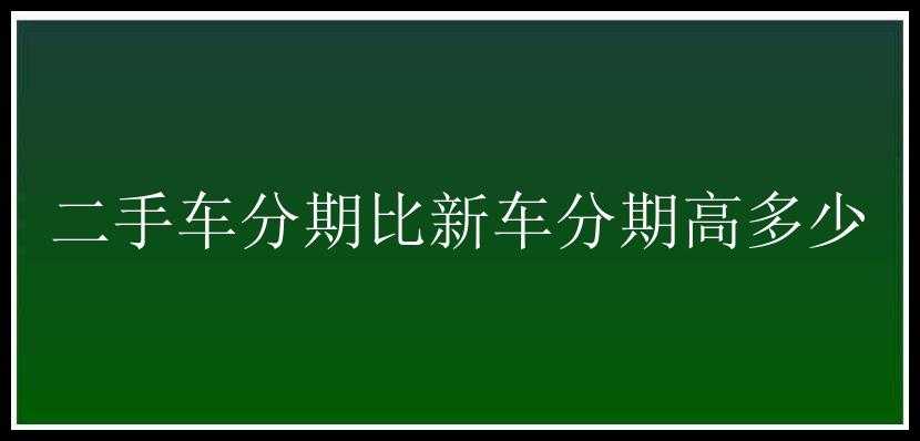 二手车分期比新车分期高多少