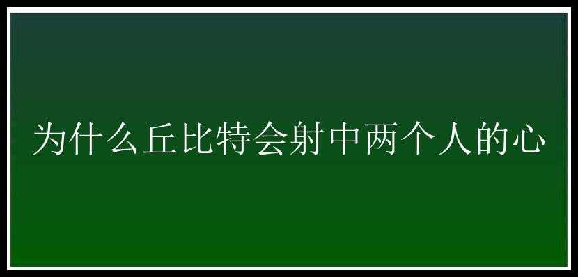 为什么丘比特会射中两个人的心