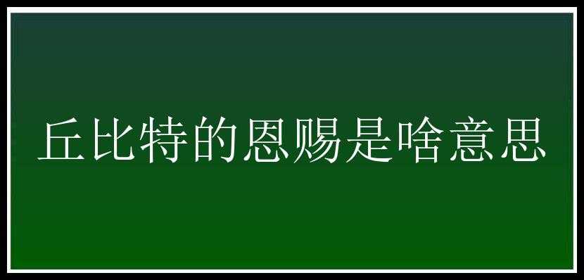 丘比特的恩赐是啥意思