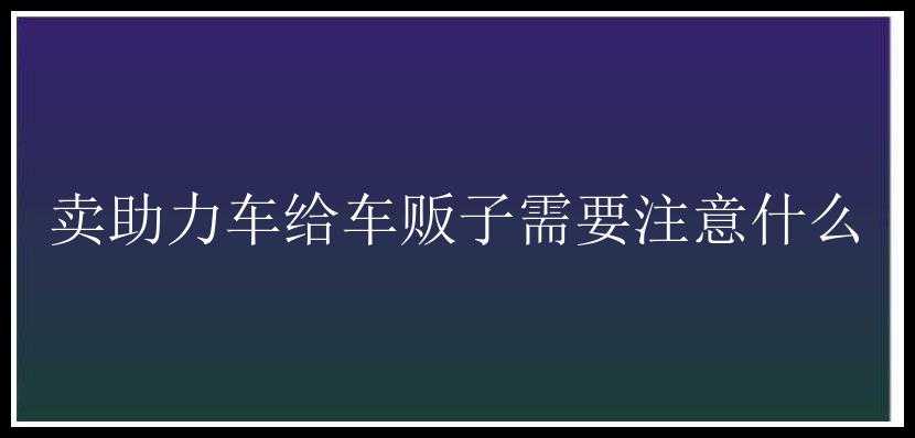 卖助力车给车贩子需要注意什么