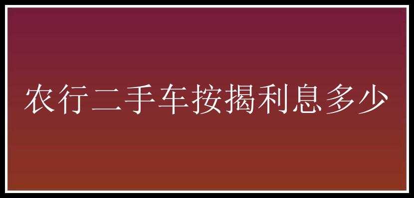 农行二手车按揭利息多少