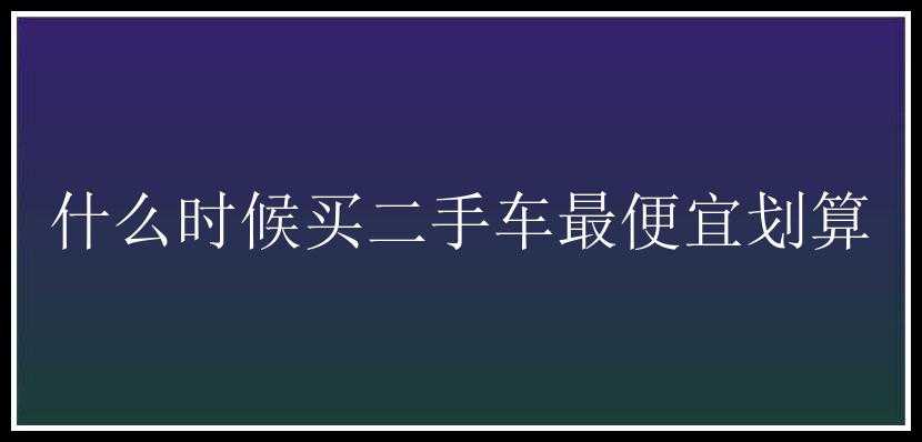 什么时候买二手车最便宜划算