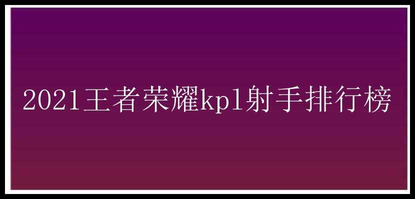 2021王者荣耀kpl射手排行榜