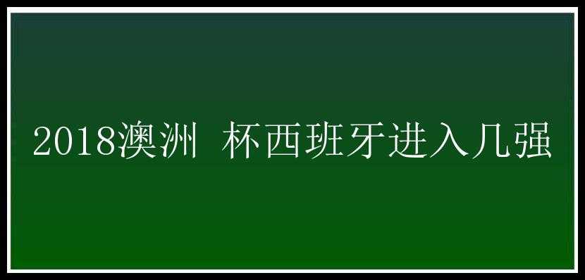 2018澳洲 杯西班牙进入几强