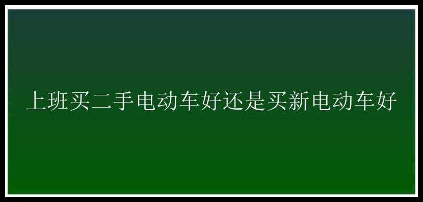 上班买二手电动车好还是买新电动车好