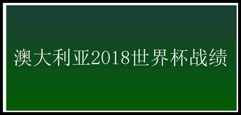 澳大利亚2018世界杯战绩