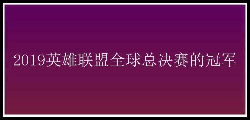 2019英雄联盟全球总决赛的冠军