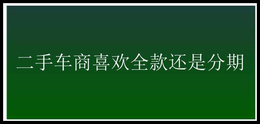 二手车商喜欢全款还是分期