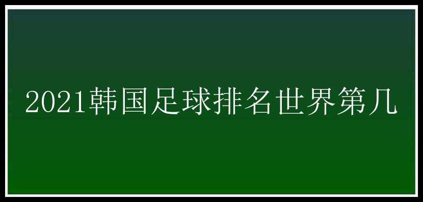 2021韩国足球排名世界第几