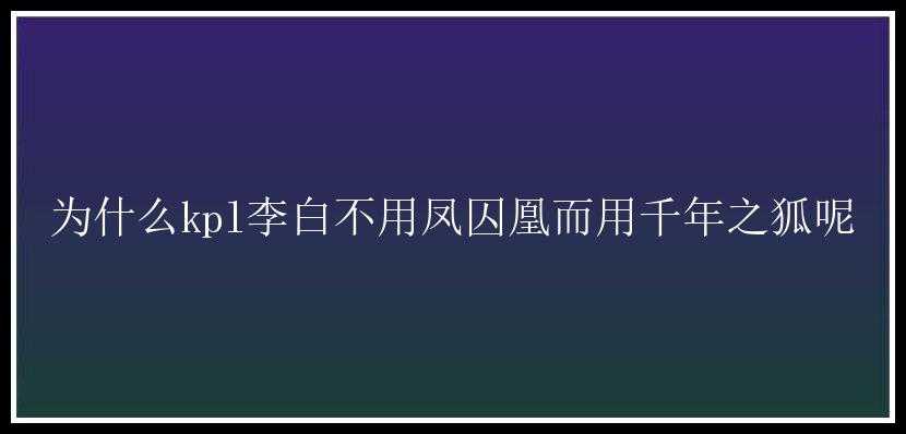 为什么kpl李白不用凤囚凰而用千年之狐呢