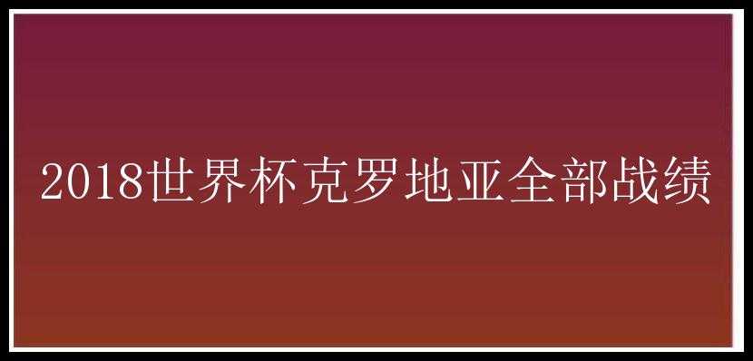 2018世界杯克罗地亚全部战绩