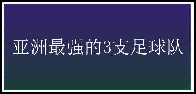 亚洲最强的3支足球队