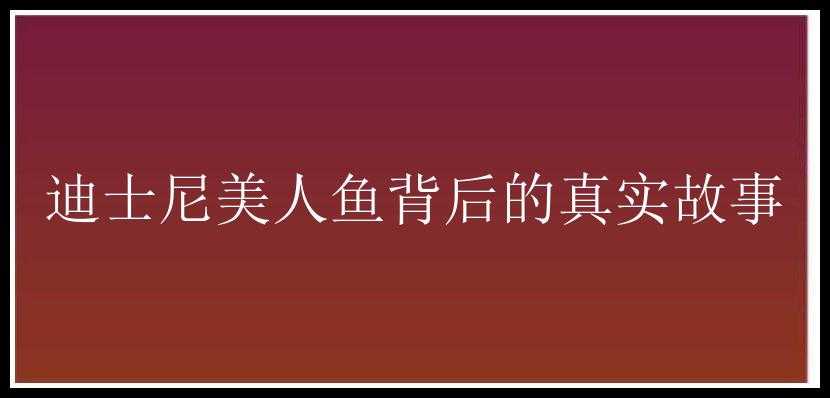 迪士尼美人鱼背后的真实故事