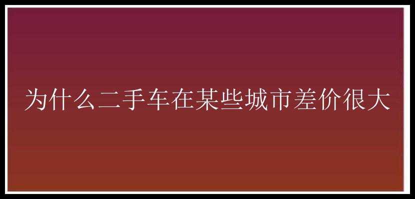 为什么二手车在某些城市差价很大