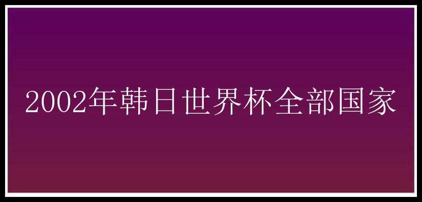 2002年韩日世界杯全部国家