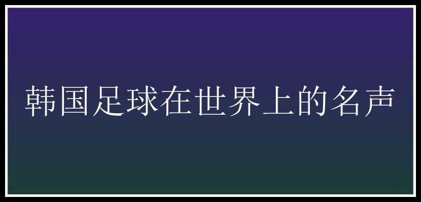 韩国足球在世界上的名声