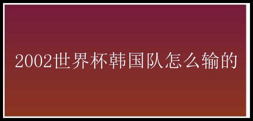 2002世界杯韩国队怎么输的