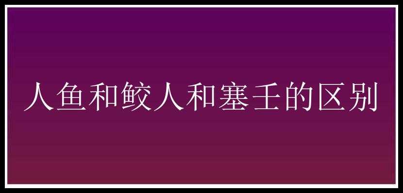 人鱼和鲛人和塞壬的区别