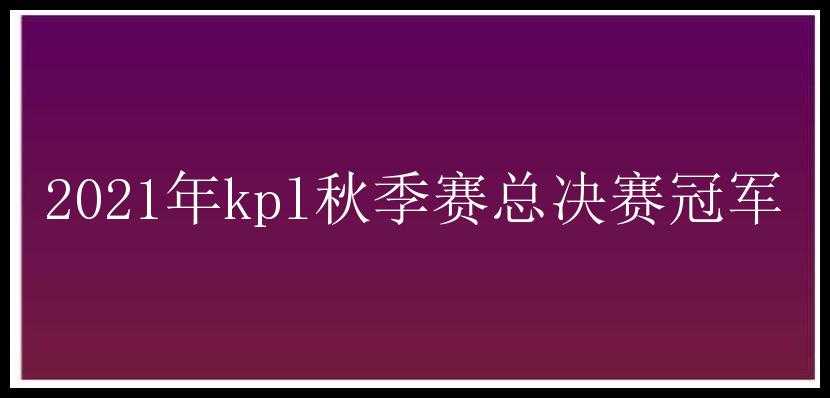 2021年kpl秋季赛总决赛冠军